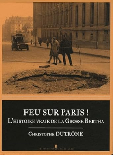 Feu Sur Paris ! L'Histoire Vraie De La Grosse Bertha
