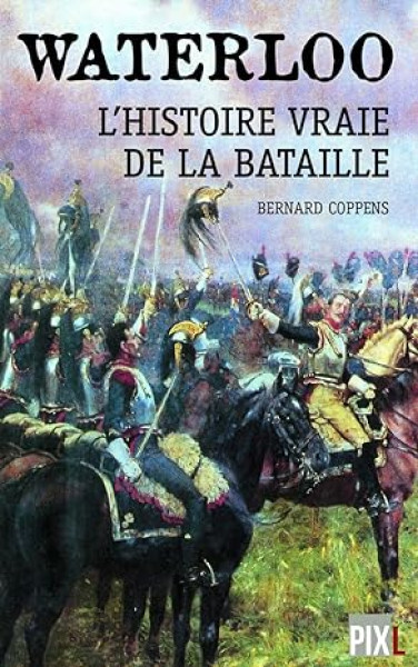 Waterloo : L'histoire vraie de la bataille - Bernard Coppens